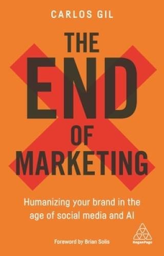 The End of Marketing: Humanizing Your Brand in the Age of Social - VERY GOOD